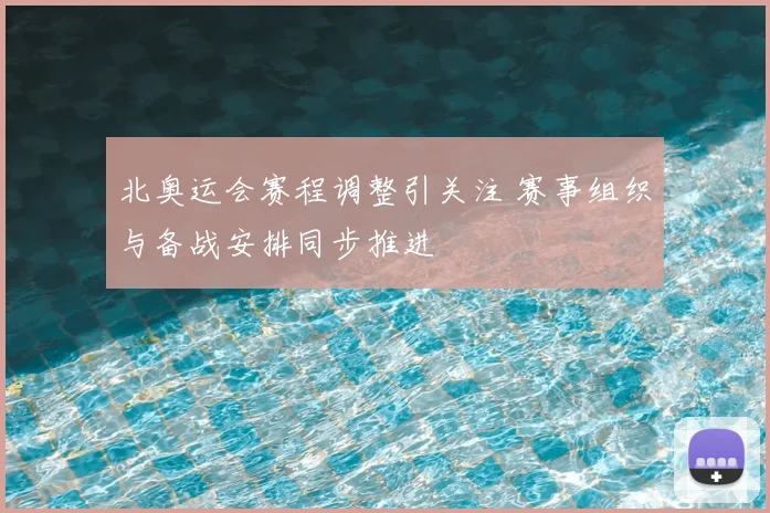 北奥运会赛程调整引关注 赛事组织与备战安排同步推进
