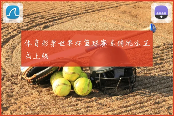 体育彩票世界杯篮球赛竞猜玩法正式上线