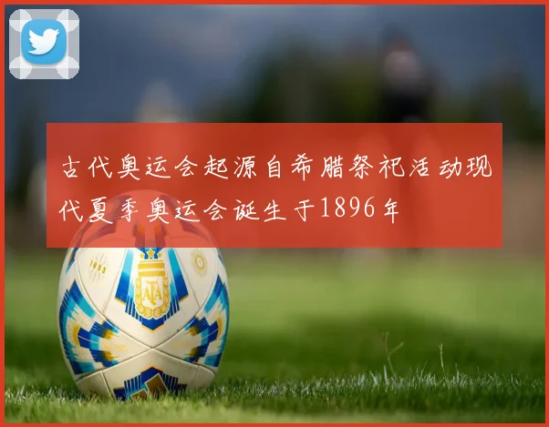 古代奥运会起源自希腊祭祀活动现代夏季奥运会诞生于1896年