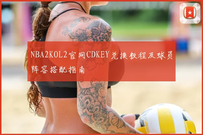 NBA2KOL2官网CDKEY兑换教程及球员阵容搭配指南