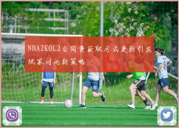 NBA2KOL2合同费获取方式更新引发玩家讨论新策略