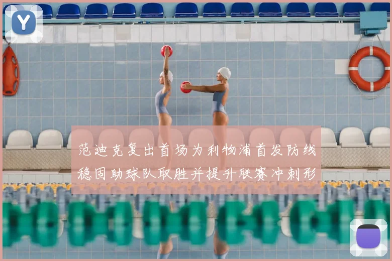 范迪克复出首场为利物浦首发防线稳固助球队取胜并提升联赛冲刺形势
