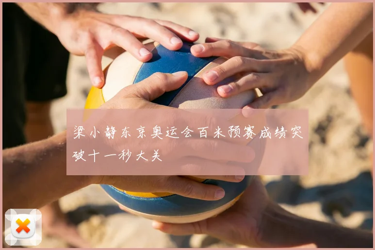 梁小静东京奥运会百米预赛成绩突破十一秒大关