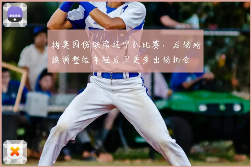 梅奥因伤缺席辽宁队比赛，后场轮换调整给年轻后卫更多出场机会