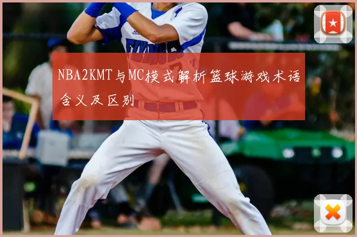 NBA2KMT与MC模式解析篮球游戏术语含义及区别