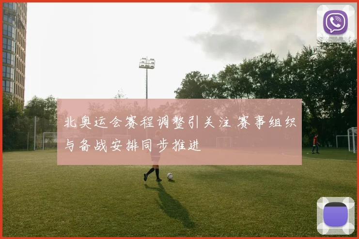 北奥运会赛程调整引关注 赛事组织与备战安排同步推进