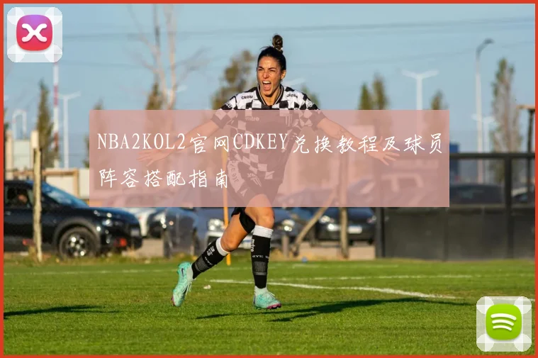 NBA2KOL2官网CDKEY兑换教程及球员阵容搭配指南