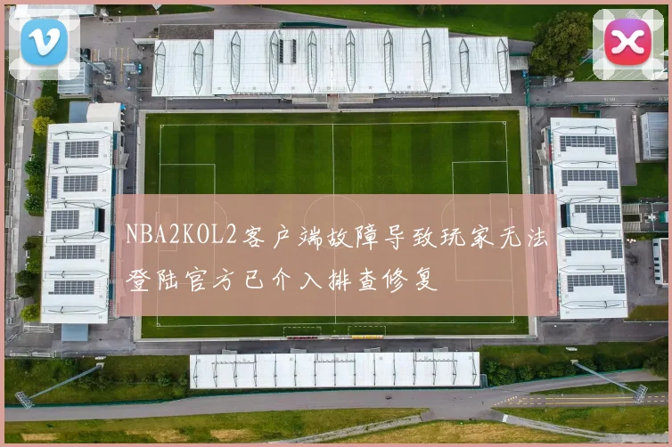 NBA2KOL2客户端故障导致玩家无法登陆官方已介入排查修复