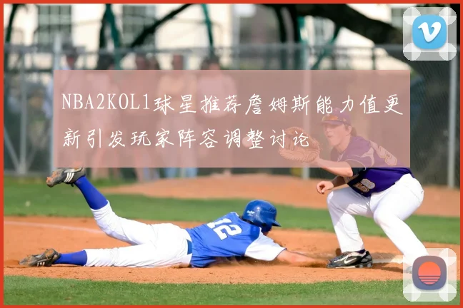 NBA2KOL1球星推荐詹姆斯能力值更新引发玩家阵容调整讨论