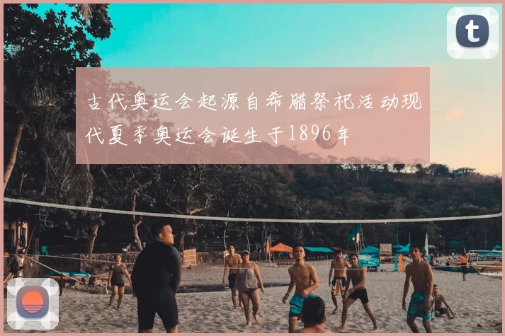 古代奥运会起源自希腊祭祀活动现代夏季奥运会诞生于1896年