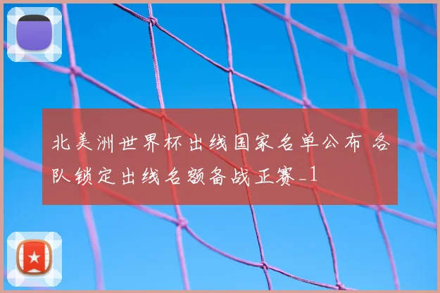 北美洲世界杯出线国家名单公布 各队锁定出线名额备战正赛_1