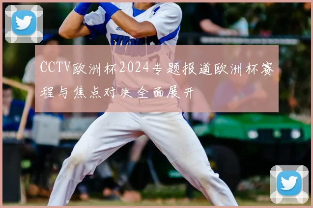 CCTV欧洲杯2024专题报道欧洲杯赛程与焦点对决全面展开