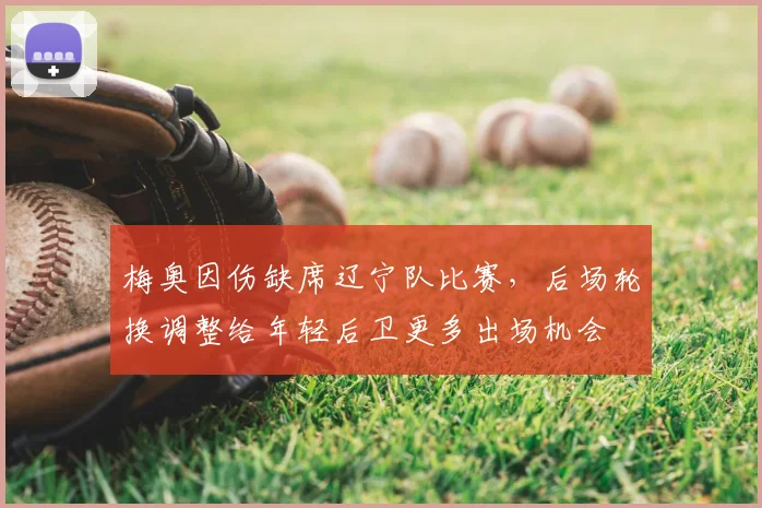 梅奥因伤缺席辽宁队比赛，后场轮换调整给年轻后卫更多出场机会