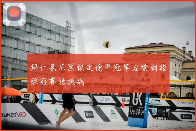 拜仁慕尼黑锁定德甲冠军后续剑指欧冠赛场挑战