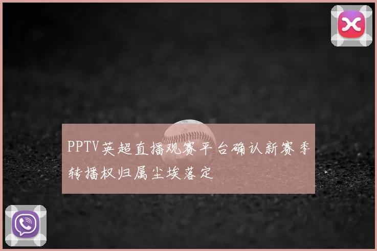 PPTV英超直播观赛平台确认新赛季转播权归属尘埃落定
