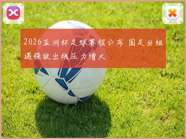 2026亚洲杯足球赛程公布 国足分组遇强敌出线压力增大