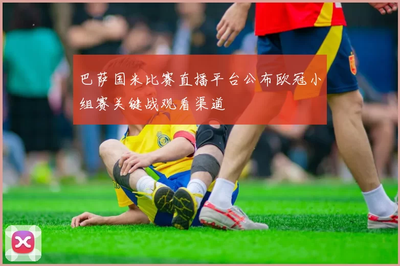 巴萨国米比赛直播平台公布欧冠小组赛关键战观看渠道