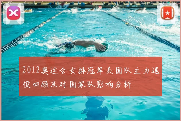 2012奥运会女排冠军美国队主力退役回顾及对国家队影响分析