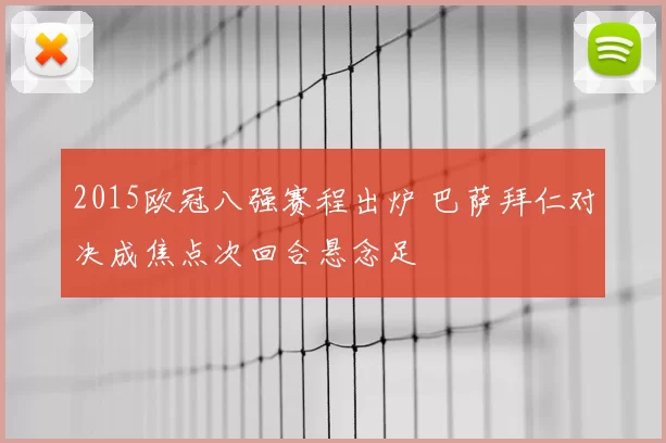 2015欧冠八强赛程出炉 巴萨拜仁对决成焦点次回合悬念足