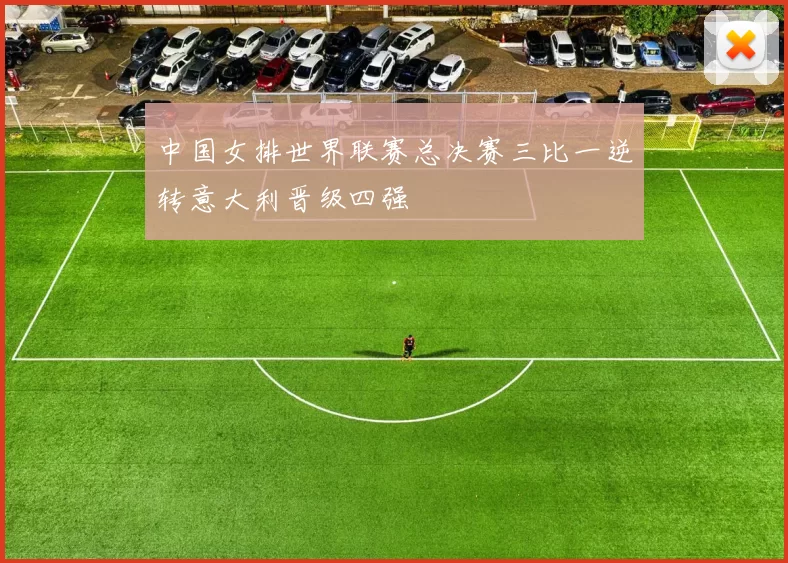 中国女排世界联赛总决赛三比一逆转意大利晋级四强