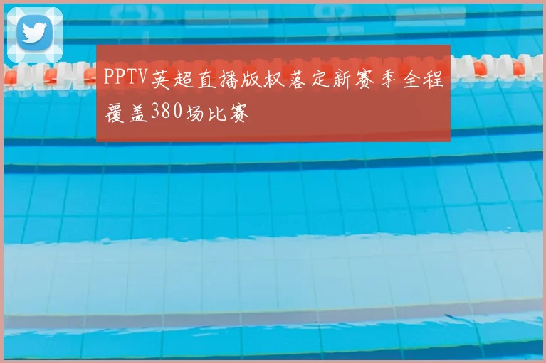 PPTV英超直播版权落定新赛季全程覆盖380场比赛
