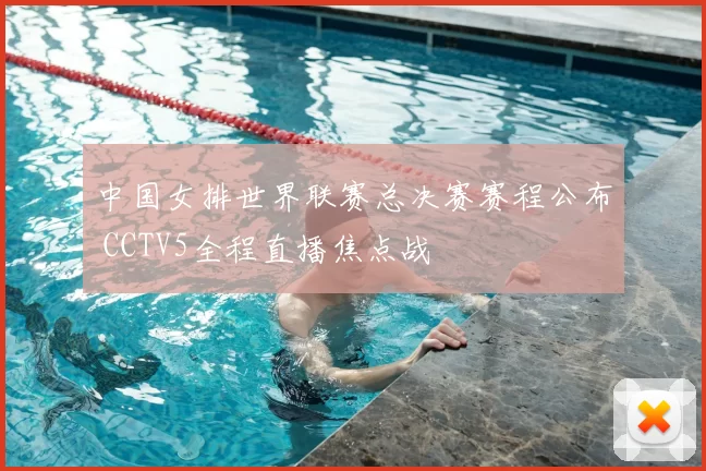 中国女排世界联赛总决赛赛程公布 CCTV5全程直播焦点战