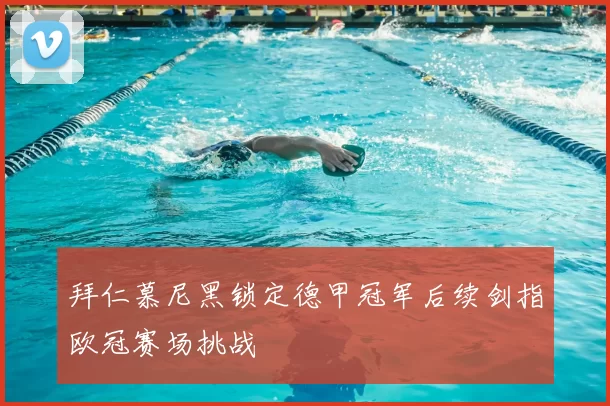 拜仁慕尼黑锁定德甲冠军后续剑指欧冠赛场挑战
