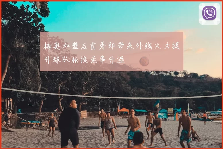 梅奥加盟后首秀即带来外线火力提升球队轮换竞争升温