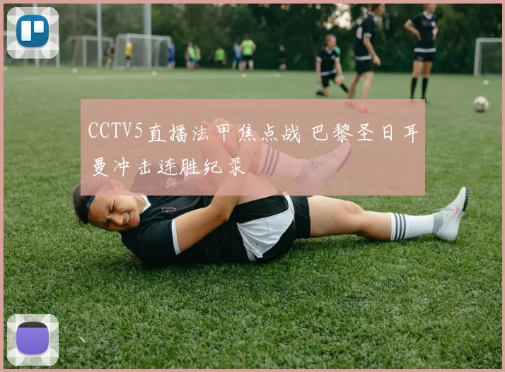 CCTV5直播法甲焦点战 巴黎圣日耳曼冲击连胜纪录