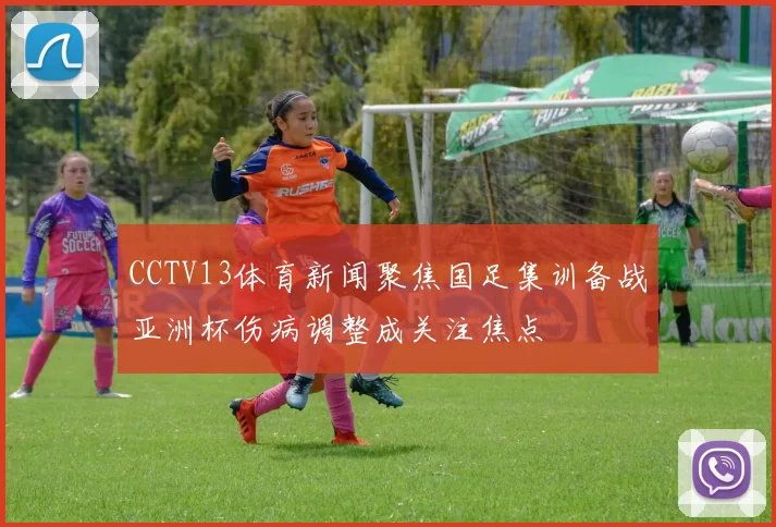 CCTV13体育新闻聚焦国足集训备战亚洲杯伤病调整成关注焦点